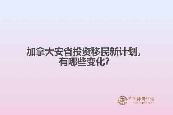 加拿大安省投資移民新計劃，有哪些變化？