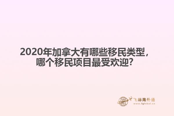 2020年加拿大有哪些移民類型，哪個移民項目最受歡迎？
