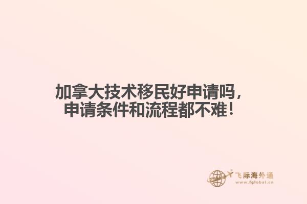加拿大技術(shù)移民好申請(qǐng)嗎，申請(qǐng)條件和流程都不難！