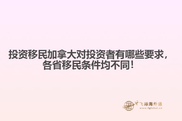 投資移民加拿大對(duì)投資者有哪些要求，各省移民條件均不同！