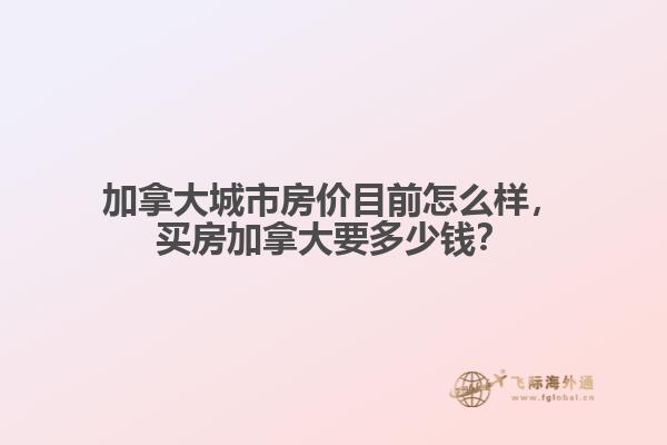 加拿大城市房?jī)r(jià)目前怎么樣，買房加拿大要多少錢？