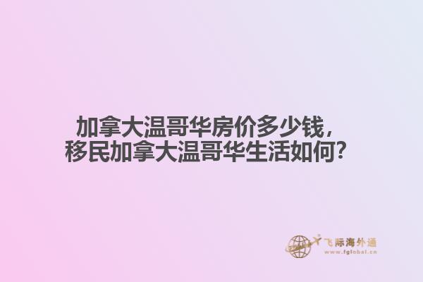 加拿大溫哥華房價(jià)多少錢，移民加拿大溫哥華生活如何？