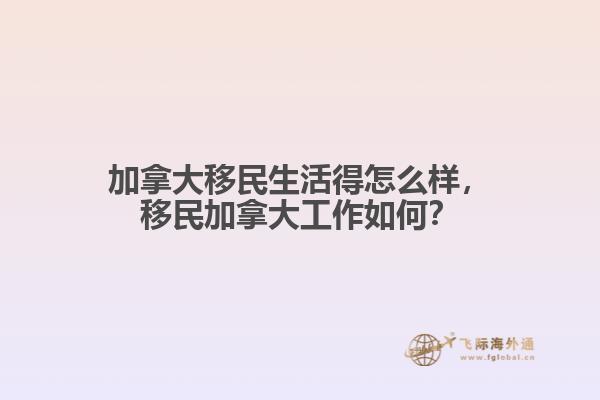 加拿大移民生活得怎么樣，移民加拿大工作如何？