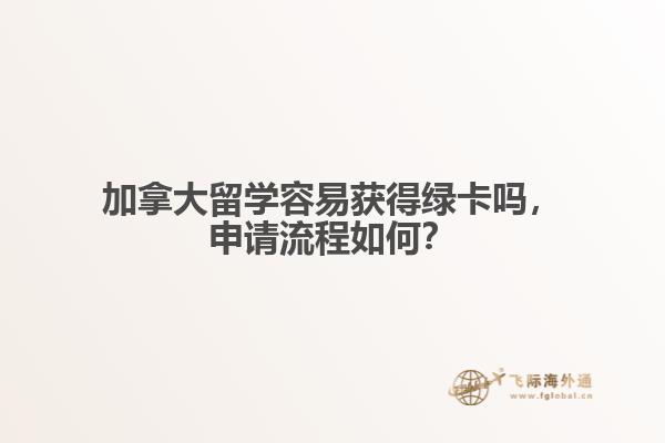 加拿大留學容易獲得綠卡嗎，申請流程如何？
