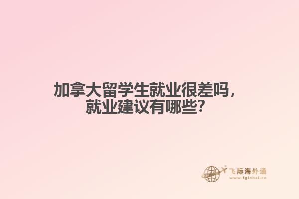 加拿大留學(xué)生就業(yè)很差嗎，就業(yè)建議有哪些？