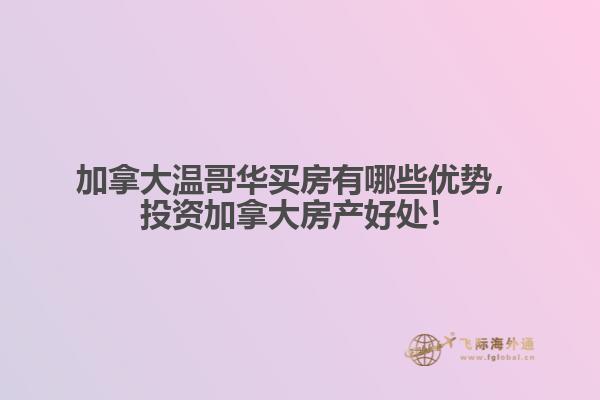 加拿大溫哥華買房有哪些優(yōu)勢，投資加拿大房產(chǎn)好處！