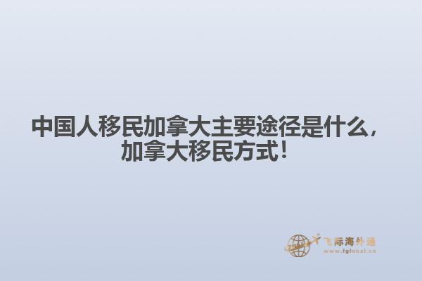 中國(guó)人移民加拿大主要途徑是什么，加拿大移民方式！