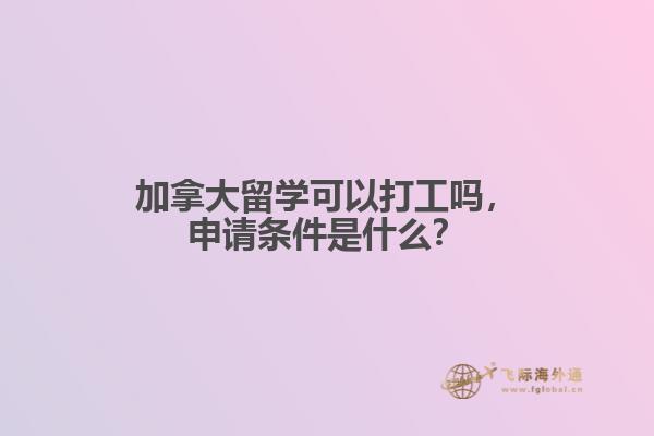加拿大留學可以打工嗎，申請條件是什么？