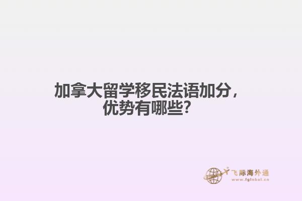 加拿大留學(xué)移民法語加分，優(yōu)勢有哪些？