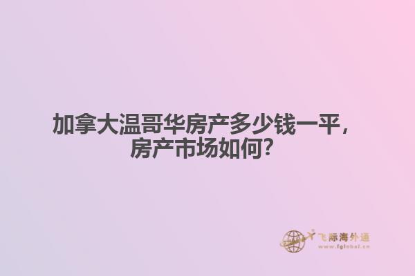 加拿大溫哥華房產(chǎn)多少錢一平，房產(chǎn)市場如何？