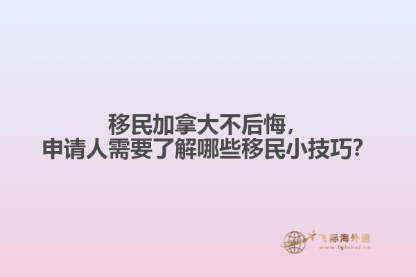 移民加拿大不后悔，申請人需要了解哪些移民小技巧？