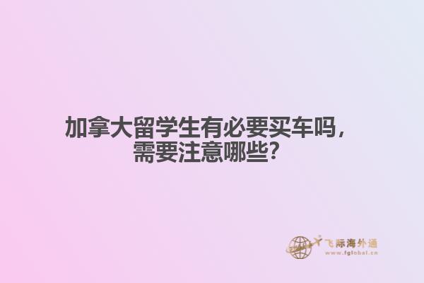 加拿大留學生有必要買車嗎，需要注意哪些？