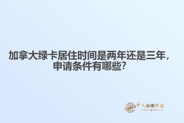 加拿大綠卡居住時間是兩年還是三年，申請條件有哪些？