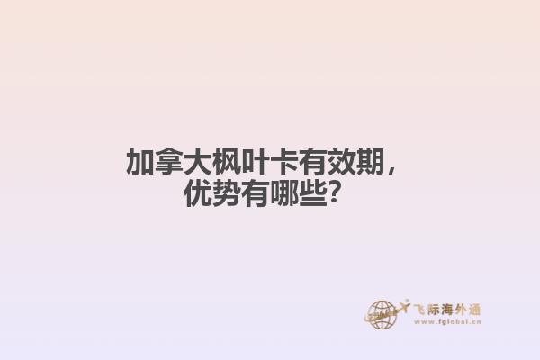 加拿大楓葉卡有效期，優(yōu)勢(shì)有哪些？