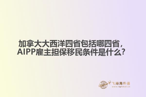 加拿大大西洋四省包括哪四省，AIPP雇主擔(dān)保移民條件是什么？