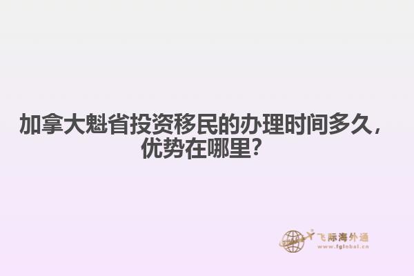 加拿大魁省投資移民的辦理時(shí)間多久，優(yōu)勢在哪里？