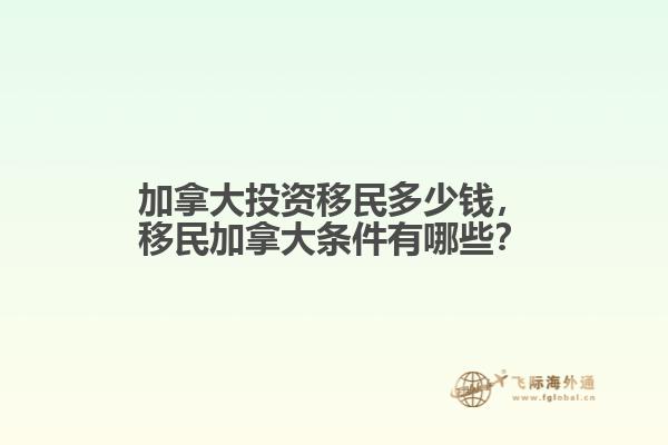 加拿大投資移民多少錢，移民加拿大條件有哪些？