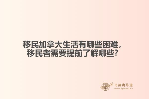 移民加拿大生活有哪些困難，移民者需要提前了解哪些？
