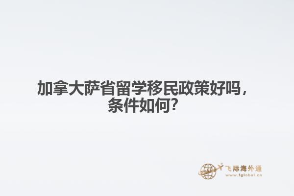 加拿大薩省留學移民政策好嗎，條件如何？ 