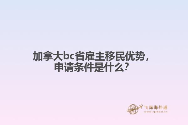 加拿大bc省雇主移民優(yōu)勢(shì)，申請(qǐng)條件是什么？