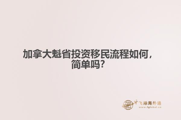加拿大魁省投資移民流程如何，簡(jiǎn)單嗎？