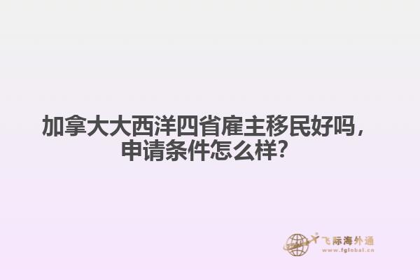 加拿大大西洋四省雇主移民好嗎，申請(qǐng)條件怎么樣？