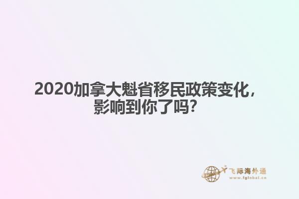 2020加拿大魁省移民政策變化，影響到你了嗎？
