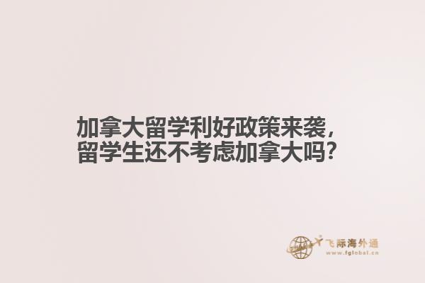 加拿大留學(xué)利好政策來襲，留學(xué)生還不考慮加拿大嗎？ 