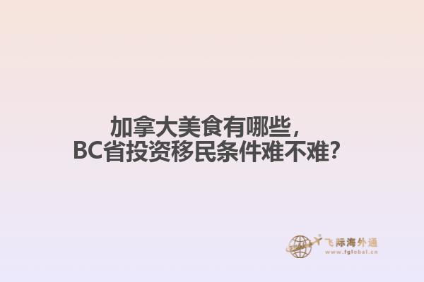 加拿大美食有哪些，BC省投資移民條件難不難？
