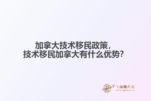 加拿大技術(shù)移民政策，技術(shù)移民加拿大有什么優(yōu)勢？