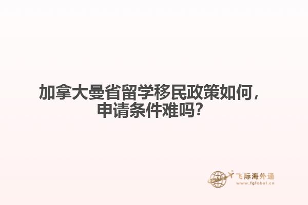 加拿大曼省留學移民政策如何，申請條件難嗎？