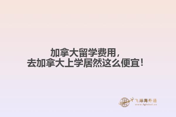 加拿大留學費用，去加拿大上學居然這么便宜！