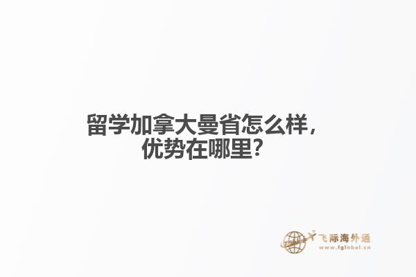 留學(xué)加拿大曼省怎么樣，優(yōu)勢在哪里？
