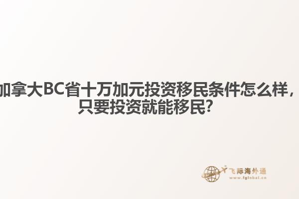 加拿大BC省十萬加元投資移民條件怎么樣，只要投資就能移民？