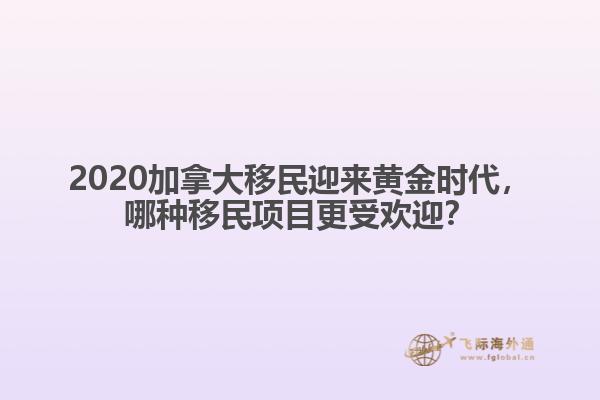 2020加拿大移民迎來黃金時(shí)代，哪種移民項(xiàng)目更受歡迎？