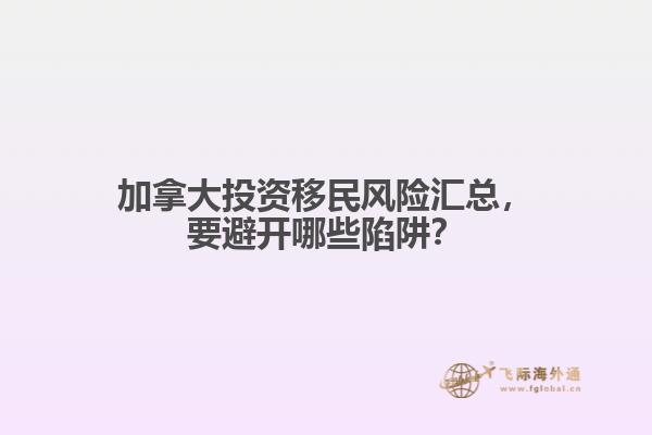 加拿大投資移民風險匯總，要避開哪些陷阱？