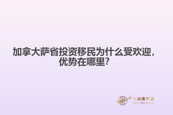 加拿大薩省投資移民為什么受歡迎，優(yōu)勢在哪里？
