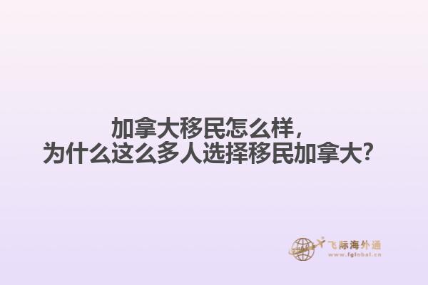 加拿大移民怎么樣，為什么這么多人選擇移民加拿大？