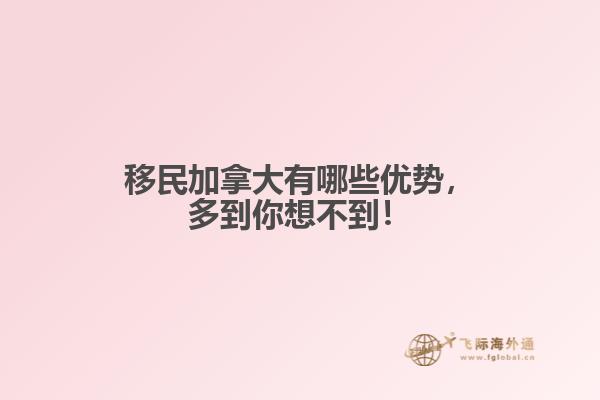移民加拿大有哪些優(yōu)勢，多到你想不到！