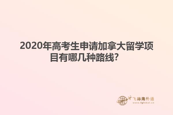 2020年高考生申請加拿大留學(xué)項(xiàng)目有哪幾種路線？