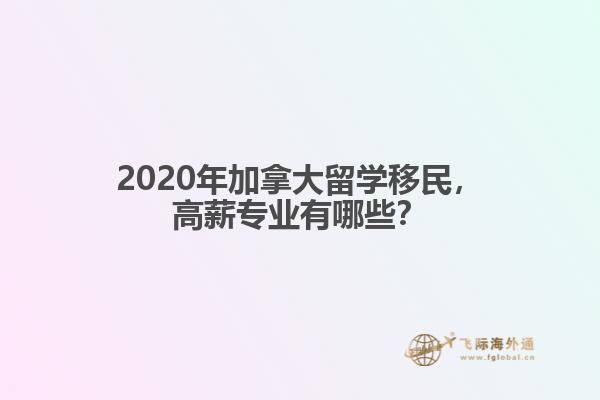 2020年加拿大留學(xué)移民，高薪專業(yè)有哪些？