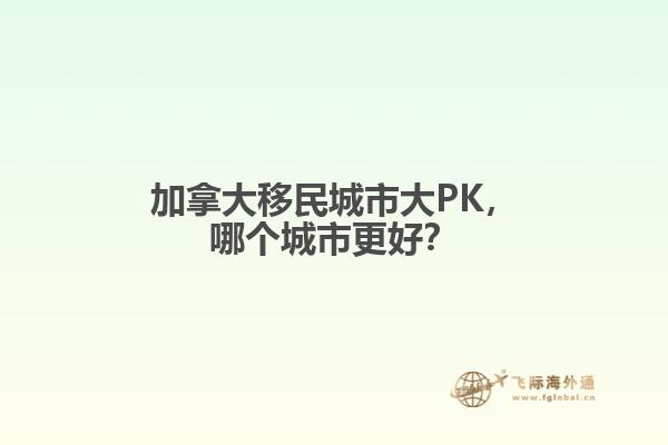 加拿大移民城市大PK，哪個城市更好？
