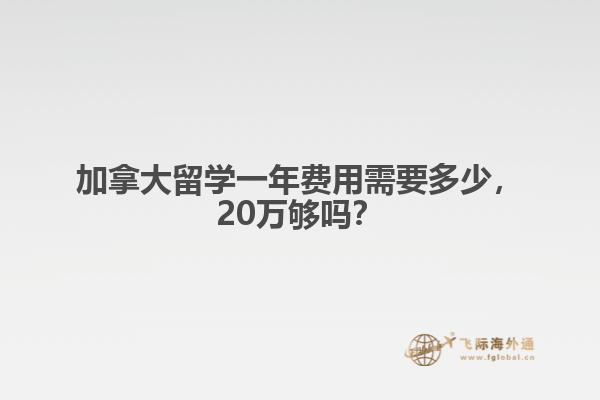 加拿大留學一年費用需要多少，20萬夠嗎？