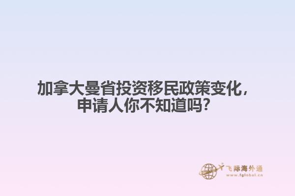 加拿大曼省投資移民政策變化，申請人你不知道嗎？