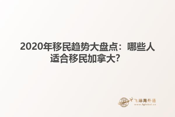 2020年移民趨勢(shì)大盤(pán)點(diǎn)：哪些人適合移民加拿大？