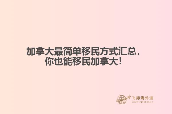 加拿大最簡單移民方式匯總，你也能移民加拿大！