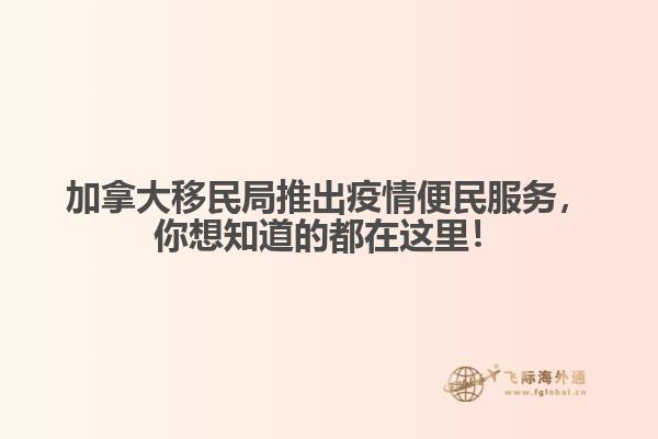 加拿大移民局推出疫情便民服務(wù)，你想知道的都在這里！
