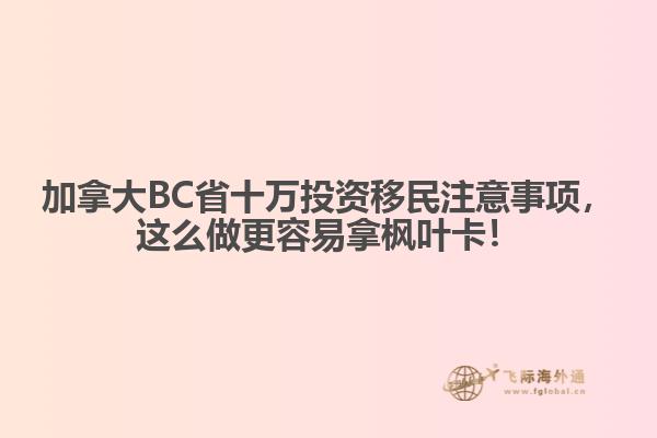 加拿大BC省十萬投資移民注意事項，這么做更容易拿楓葉卡！