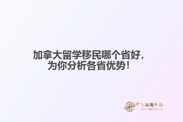 加拿大留學移民哪個省好，為你分析各省優(yōu)勢！