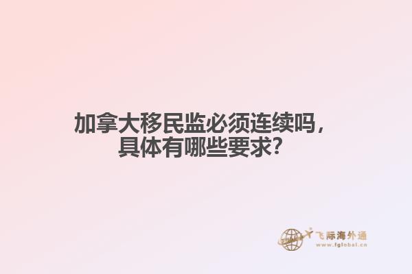 加拿大移民監(jiān)必須連續(xù)嗎，具體有哪些要求？